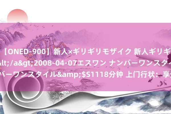 【ONED-900】新人×ギリギリモザイク 新人ギリギリモザイク Ami</a>2008-04-07エスワン ナンバーワンスタイル&$S1118分钟 上门行状：享受简单的生存体验