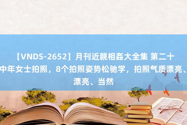 【VNDS-2652】月刊近親相姦大全集 第二十二巻 中年女士拍照，8个拍照姿势松驰学，拍照气质漂亮、当然