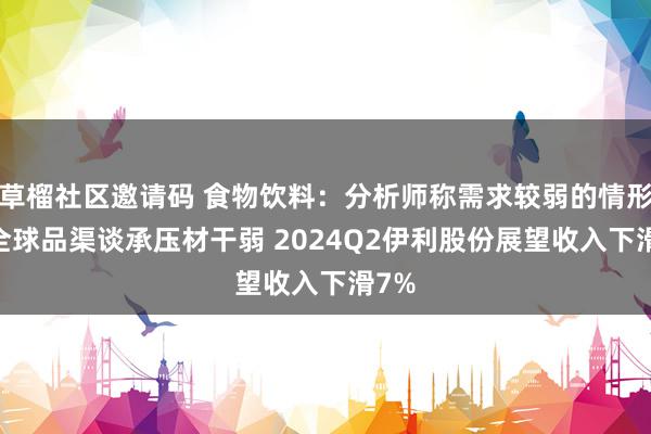 草榴社区邀请码 食物饮料：分析师称需求较弱的情形下 全球品渠谈承压材干弱 2024Q2伊利股份展望收入下滑7%