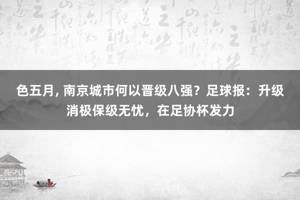 色五月, 南京城市何以晋级八强？足球报：升级消极保级无忧，在足协杯发力