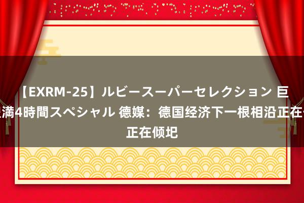 【EXRM-25】ルビースーパーセレクション 巨乳豊満4時間スペシャル 德媒：德国经济下一根相沿正在倾圯