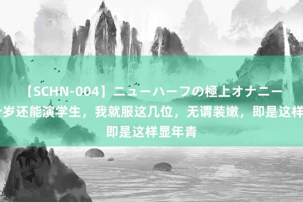 【SCHN-004】ニューハーフの極上オナニー 三四十岁还能演学生，我就服这几位，无谓装嫩，即是这样显年青