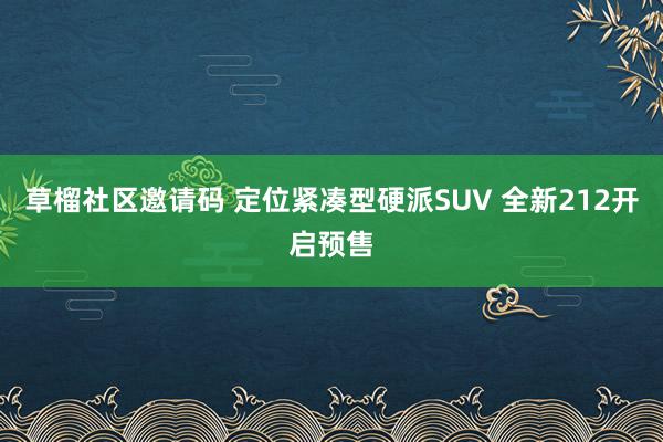 草榴社区邀请码 定位紧凑型硬派SUV 全新212开启预售