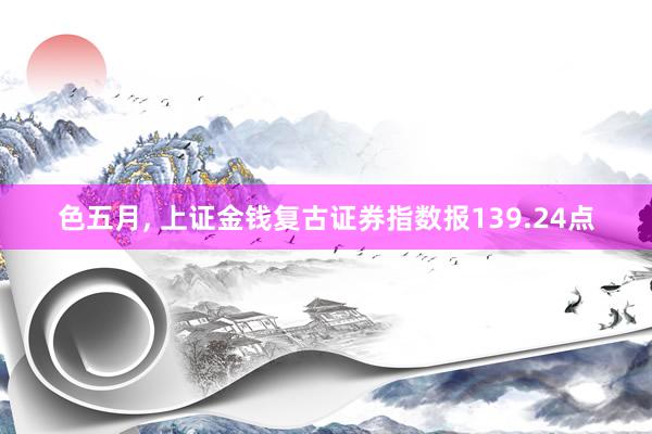 色五月, 上证金钱复古证券指数报139.24点