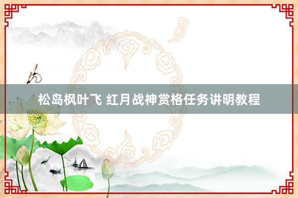 松岛枫叶飞 红月战神赏格任务讲明教程