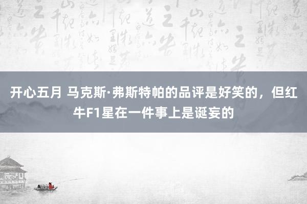 开心五月 马克斯·弗斯特帕的品评是好笑的，但红牛F1星在一件事上是诞妄的