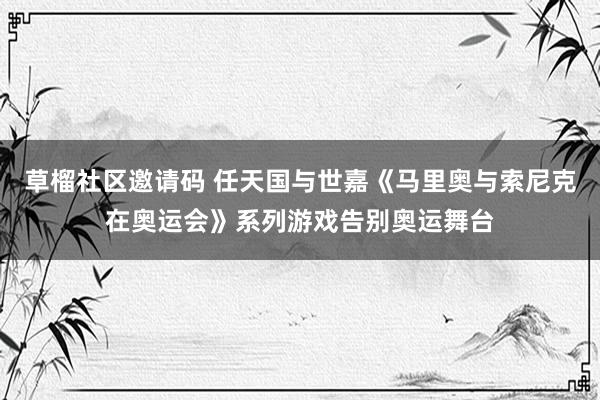 草榴社区邀请码 任天国与世嘉《马里奥与索尼克在奥运会》系列游戏告别奥运舞台