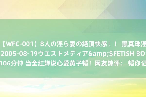 【WFC-001】8人の淫ら妻の絶頂快感！！ 黒真珠淫華帳</a>2005-08-19ウエストメディア&$FETISH BO106分钟 当全红婵说心爱黄子韬！网友辣评： 韬你记着，这是你的东谈主生巅峰