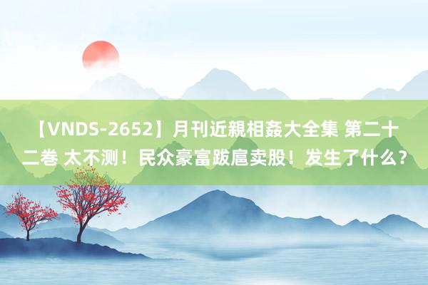 【VNDS-2652】月刊近親相姦大全集 第二十二巻 太不测！民众豪富跋扈卖股！发生了什么？