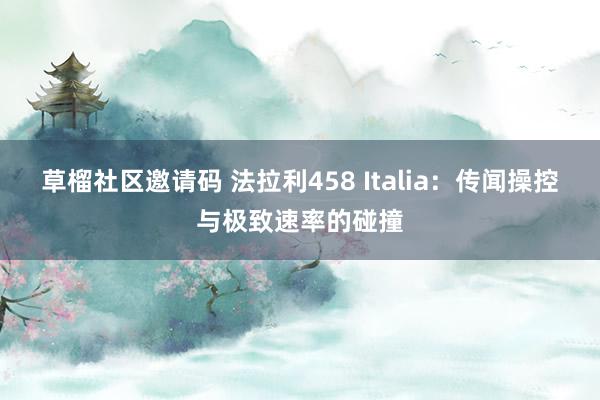 草榴社区邀请码 法拉利458 Italia：传闻操控与极致速率的碰撞