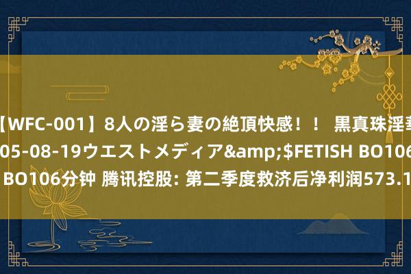 【WFC-001】8人の淫ら妻の絶頂快感！！ 黒真珠淫華帳</a>2005-08-19ウエストメディア&$FETISH BO106分钟 腾讯控股: 第二季度救济后净利润573.1亿元 同比增长53%