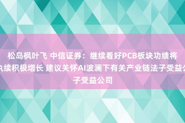 松岛枫叶飞 中信证券：继续看好PCB板块功绩将来执续积极增长 建议关怀AI波澜下有关产业链法子受益公司