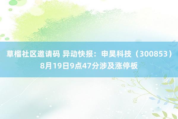 草榴社区邀请码 异动快报：申昊科技（300853）8月19日9点47分涉及涨停板