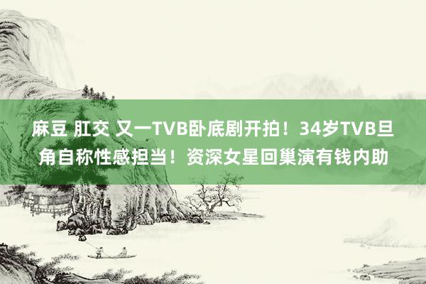 麻豆 肛交 又一TVB卧底剧开拍！34岁TVB旦角自称性感担当！资深女星回巢演有钱内助