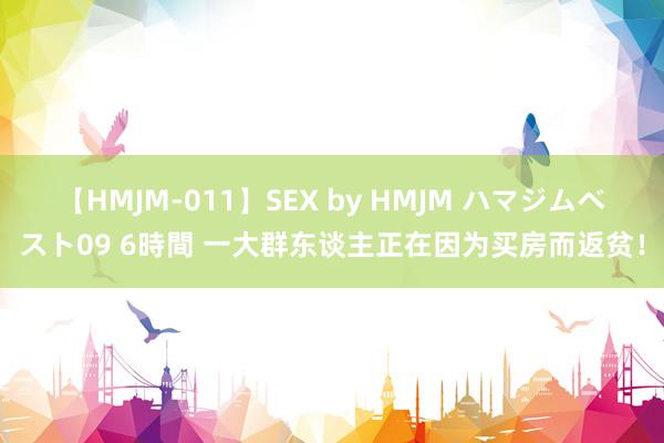 【HMJM-011】SEX by HMJM ハマジムベスト09 6時間 一大群东谈主正在因为买房而返贫！