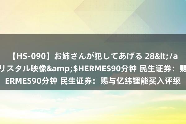 【HS-090】お姉さんが犯してあげる 28</a>2004-10-01クリスタル映像&$HERMES90分钟 民生证券：赐与亿纬锂能买入评级