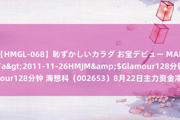 【HMGL-068】恥ずかしいカラダ お宝デビュー MARIA*Gカップ</a>2011-11-26HMJM&$Glamour128分钟 海想科（002653）8月22日主力资金净