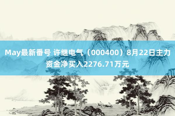 May最新番号 许继电气（000400）8月22日主力资金净买入2276.71万元