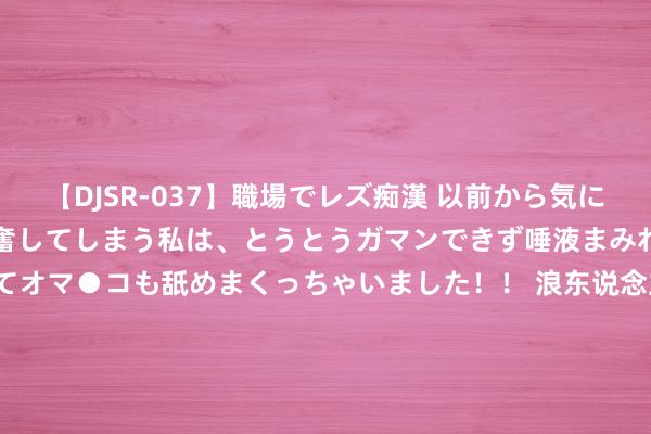 【DJSR-037】職場でレズ痴漢 以前から気になるあの娘を見つけると興奮してしまう私は、とうとうガマンできず唾液まみれでディープキスをしてオマ●コも舐めまくっちゃいました！！ 浪东说念主早报 | 苹果AppStore部门将拆分、小米第二季度总收入同比增长32%、黑传闻悟空Steam在线东说念主数再革命高…