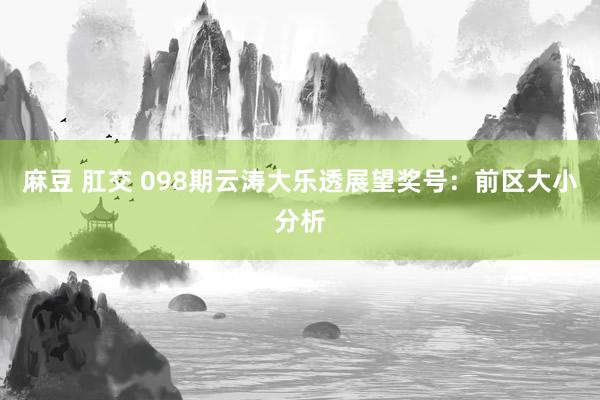 麻豆 肛交 098期云涛大乐透展望奖号：前区大小分析