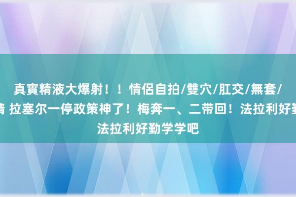 真實精液大爆射！！情侶自拍/雙穴/肛交/無套/大量噴精 拉塞尔一停政策神了！梅奔一、二带回！法拉利好勤学学吧