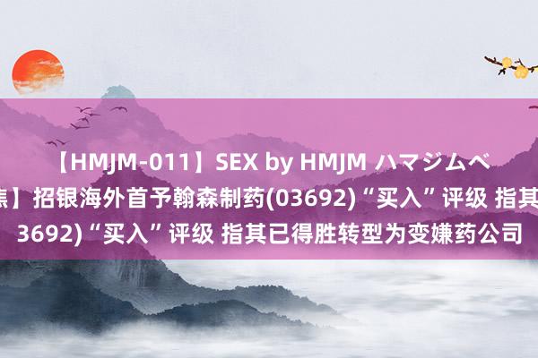 【HMJM-011】SEX by HMJM ハマジムベスト09 6時間 【券商聚焦】招银海外首予翰森制药(03692)“买入”评级 指其已得胜转型为变嫌药公司