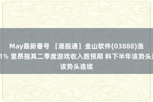 May最新番号 【港股通】金山软件(03888)涨4.41% 里昂指其二季度游戏收入胜预期 料下半年该势头连续