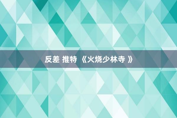 反差 推特 《火烧少林寺 》